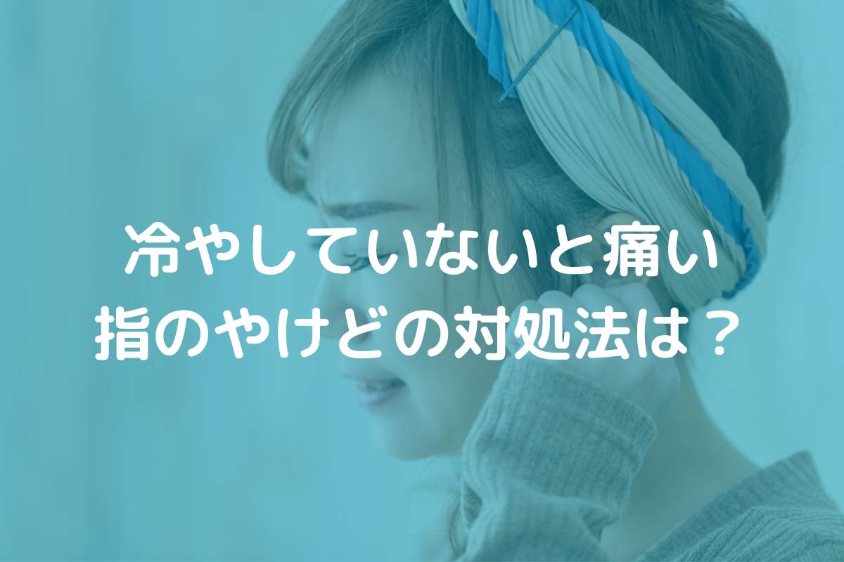 冷やしていないと痛い指のやけどの対処法