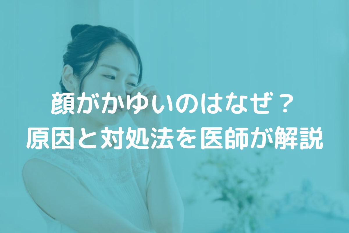 顔がかゆいのはなぜ？原因と対処法を医師がわかりやすく解説