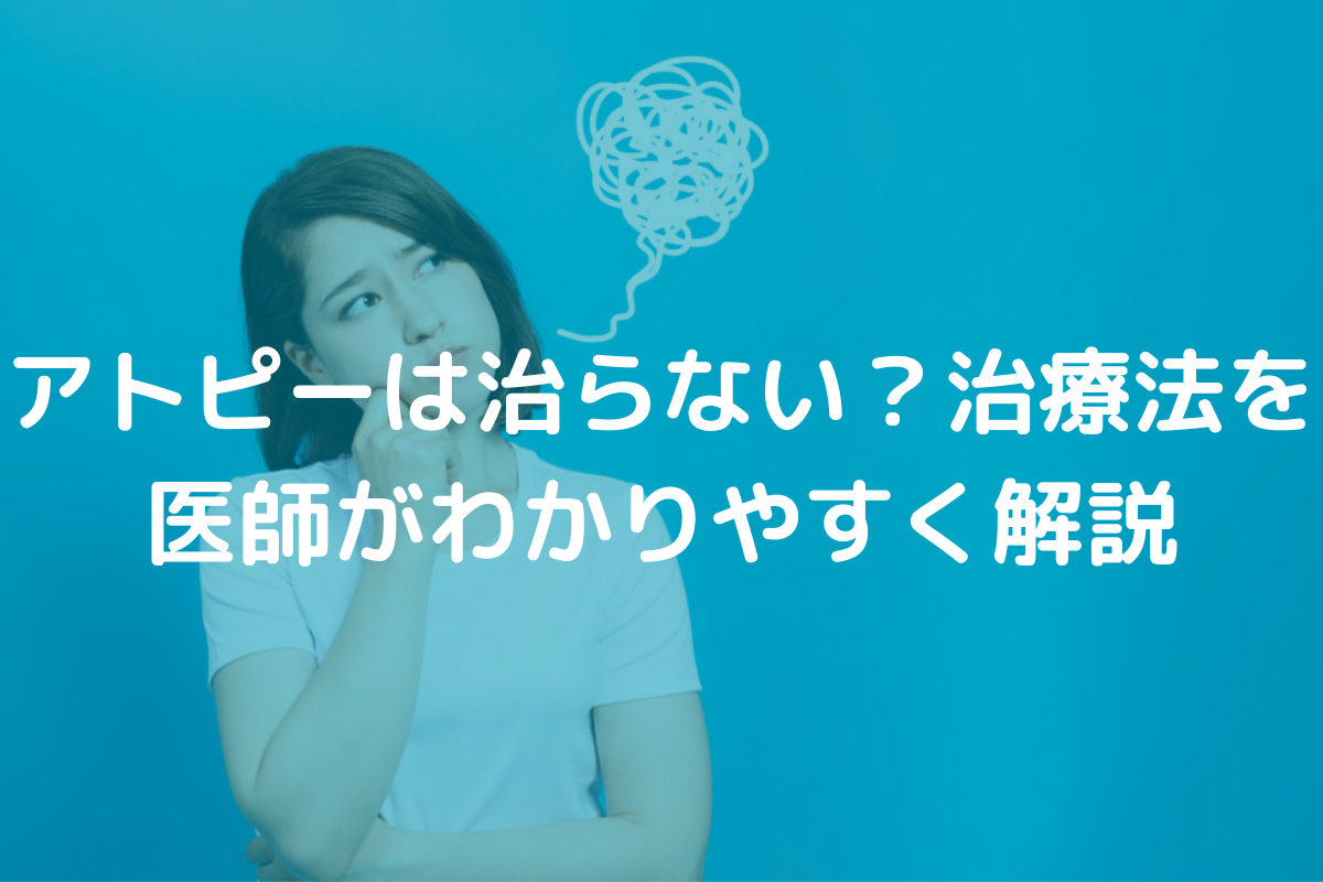 アトピーは治らない？治療法を医師がわかりやすく解説